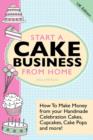 Image for Start A Cake Business From Home : How To Make Money from Your Handmade Celebration Cakes, Cupcakes, Cake Pops and More ! UK Edition.