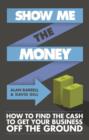 Image for Show me the money  : how to find the cash to get your business off the ground