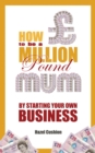 Image for How to be a million pound mum: by starting your own business : 1