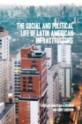 Image for The social and political life of Latin American infrastructures