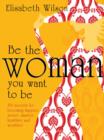 Image for Be the Woman You Want to Be: 150 Secrets for Becoming Happier, Sexier, Smarter, Healthier and Wealthier