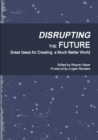 Image for Disrupting the Future : Great Ideas for Creating a Much Better World