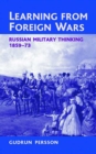 Image for Learning from foreign wars: Russian military thinking, 1859-73