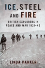 Image for Ice, steel and fire  : British explorers in peace and war, 1921-45