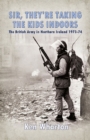 Image for &#39;Sir, they&#39;re taking the kids indoors&#39;: the British Army in Northern Ireland 1973-4 : an oral and historical analysis of the Troubles during the bloody 1970s