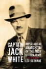 Image for Captain Jack White: Imperialism, Anarchism, &amp; The Irish Citizen Army