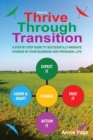 Image for How to thrive through transition: a step by step guide to successfully navigate change in your business and personal life