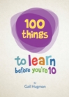 Image for 100 Things to learn before you&#39;re 10