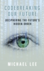 Image for Codebreaking our future  : deciphering the future&#39;s hidden order