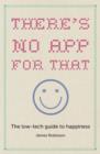 Image for There&#39;s no app for that  : the low-tech guide to happiness