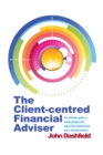 Image for The client-centred financial adviser  : the ultimate guide to building high-trust, high-profit relationships and a thriving practice