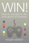 Image for Win!: how to succeed in the new game of business