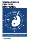 Image for The Authority Guide to Practical Mindfulness: How to improve your productivity, creativity and focus by slowing down for just 10 minutes a day