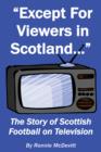 Image for Except for Viewers in Scotland: The Story of Scottish Football on Television
