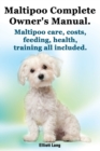 Image for Maltipoo Complete Owner&#39;s Manual. Maltipoos Facts and Information. Maltipoo Care, Costs, Feeding, Health, Training All Included.