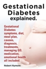 Image for Gestational Diabetes Explained. Gestational Diabetes Symptoms, Diet, Meal Plan, Causes, Diagnosis, Treatments, Managing GD, Medication, Emotional Heal