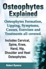 Image for Osteophytes Explained. Osteophytes Formation, Lipping, Symptoms, Causes, Exercises and Treatments All Covered. Includes Cervical, Spine, Knee, Hand, Hip, Shoulder and Heel Osteophytes.
