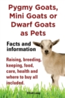 Image for Pygmy Goats as Pets. Pygmy Goats, Mini Goats or Dwarf Goats : Facts and Information. Raising, Breeding, Keeping, Milking, Food, Care, Health and Where to Buy All Included.