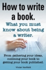 Image for How to Write a Book or How to Write a Novel. Writing a Book Made Easy. What You Must Know about Being a Writer. from Gathering Your Ideas to Publishin
