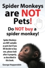Image for Spider Monkeys Are Not Pets! Do Not Buy a Spider Monkey! Spider Monkeys Are Not Suitable as Pets But If You Do Decide to Buy One, Please Look After It