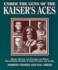 Image for Under the Guns of the Kaiser&#39;s Aces: Bohome, Muller, von Tutschek and Wolff, The Complete Record of Their Victories and Victims