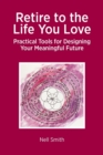 Image for Retire to the Life You Love : Practical Tools for Designing Your Meaningful Future