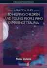 Image for A Practical Guide to Helping Children and Young People Who Experience Trauma : A Practical Guide