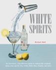 Image for White spirits  : an innovative, cost-effective guide to making 100 cocktails using clear spirits