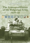 Image for The armoured forces of the Bulgarian army, 1936-45  : operations, vehicles, equipment, organisation, camouflage &amp; markings