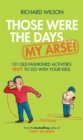 Image for Those were the days-- my arse!: 101 old fashioned activities not to do with your kids