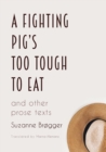 Image for A Fighting Pig&#39;s Too Tough to Eat : and other prose texts