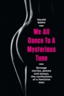 Image for We all dance to a mysterious tune  : strange stories, poems and essays, the confessions of a feminine man