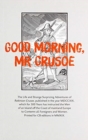 Image for Good Morning, Mr Crusoe : The Life and Strange Surprizing Adventures of Robinson Crusoe, published in the year MDCCXIX, which for 300 years has instructed the Men of an Island off the Coast of Mainlan