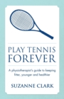 Image for Play tennis forever  : a physiotherapist&#39;s guide to keeping fitter, younger and healthier