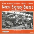 Image for North Eastern Sheds 3 : Steam Memories on Shed : 1950&#39;s-1960&#39;s &amp; Their Motive Power