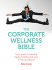 Image for The corporate wellness bible: your guide to keeping happy, healthy and wise in the workplace