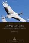 Image for The very late Goethe  : self-consciousness and the art of ageing