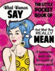 Image for The little pocket book of what women say and what they really mean  : a humourous guide into the world of &#39;woman speak&#39;