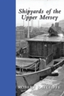 Image for Shipyards of the Upper Mersey: being a study of the ships and boat yards of Runcorn, Frodsham, Widnes, Ellesmere Port, Sankey and Warrington : and an in-depth look at these facilities with focus also on the other maritime industries of the area