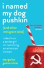 Image for I named my dog Pushkin (and other immigrant tales)  : notes from a Soviet girl on becoming an American woman