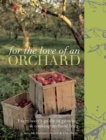 Image for For the love of an orchard: everybody&#39;s guide to growing &amp; cooking orchard fruit