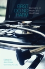 Image for First Do No Harm: Reporting on Health and Healthcare