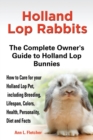 Image for Holland lop rabbits  : the complete owner&#39;s guide to Holland lop bunnies, how to care for your Holland lop pet, including breeding, lifespan, colors, health, personality, diet and facts