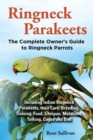 Image for Ringneck Parakeets, The Complete Owner&#39;s Guide to Ringneck Parrots, Including Indian Ringneck Parakeets, their Care, Breeding, Training, Food, Lifespan, Mutations, Talking, Cages and Diet