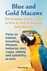 Image for Blue and Gold Macaws, The Complete Owner&#39;s Guide on How to Care For Blue and Yellow Macaws, Facts on habitat, breeding, lifespan, behavior, diet, cages, talking and suitability as pets