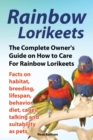 Image for Rainbow Lorikeets, The Complete Owner&#39;s Guide on How to Care For Rainbow Lorikeets, Facts on habitat, breeding, lifespan, behavior, diet, cages, talking and suitability as pets