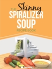 Image for The Skinny Spiralizer Soup Recipe Book : Delicious Spiralizer Inspired Soup Recipes All Under 100, 200, 300 &amp; 400 Calories