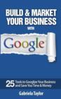Image for Build &amp; market your business with Google  : a step-by-step guide to unlocking the power of Google and maximizing your online potential