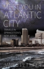 Image for Meet You in Atlantic City : Travels in Springsteen&#39;s New Jersey