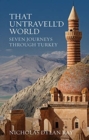 Image for That Untravell&#39;d World : Seven Journeys Through Turkey